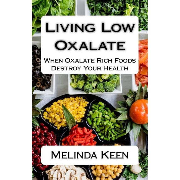 Living Low Oxalate: When Oxalate Rich Foods Destroy Your Health, (Paperback)
