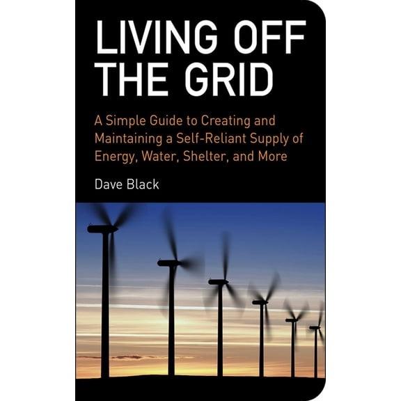 Living Off the Grid : A Simple Guide to Creating and Maintaining a Self-Reliant Supply of Energy, Water, Shelter, and More (Paperback)