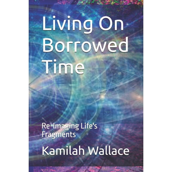 Living On Borrowed Time: Re-Imaging Life's Fragments, (Paperback)