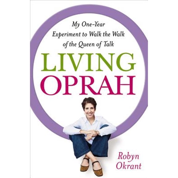 Living Oprah: My One-Year Experiment to Walk the Walk of the Queen of Talk (Hardcover) by Robyn Okrant