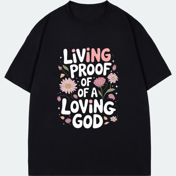 Living Proof Of A Loving God T Shirt Black Floral And Text Design For Everyday Wear