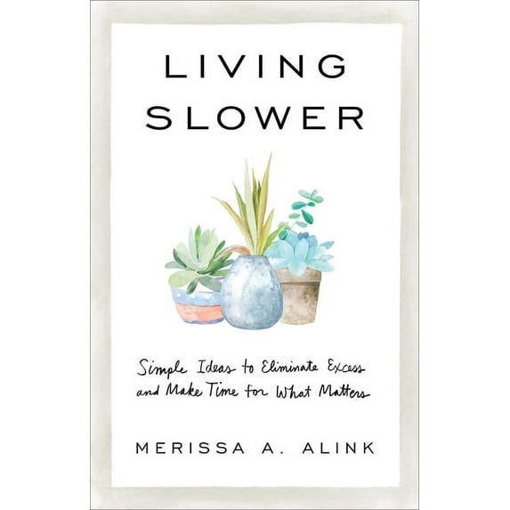 Living Slower: Simple Ideas to Eliminate Excess and Make Time for What Matters, (Paperback)
