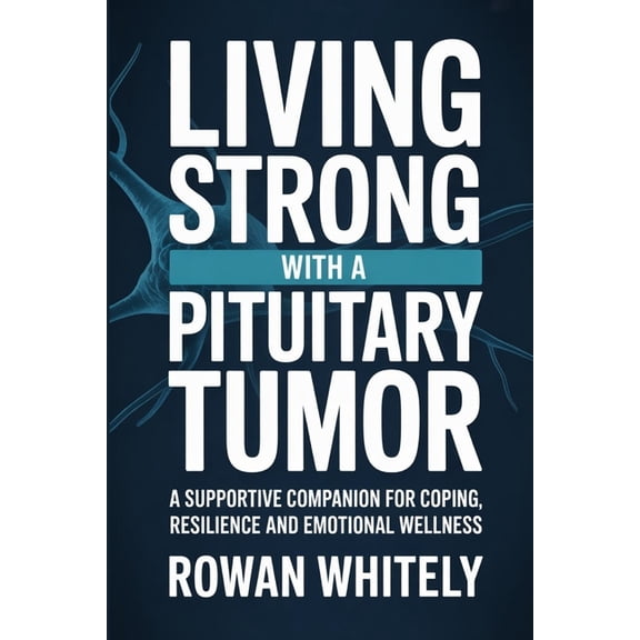 Living Strong with a Pituitary Tumor: A Supportive Companion for Coping, Resilience, and Emotional Wellness, (Paperback)