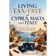 Living Tax-Free in Cyprus, Malta and Italy The Expat Guide to Europe's Best Low-Tax Residencies, Paperback