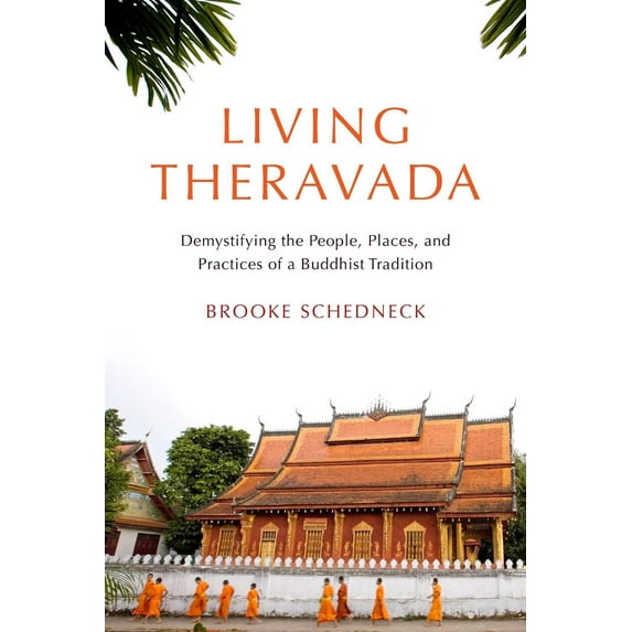 Living Theravada: Demystifying the People, Places, and Practices of a Buddhist Tradition -- Brooke Schedneck