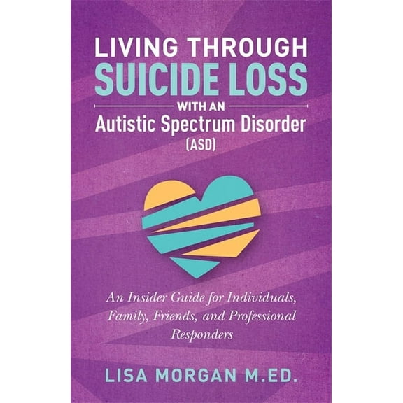 Living Through Suicide Loss with an Autistic Spectrum Disorder (ASD): An Insider Guide for Individuals, Family, Friends,, (Paperback)