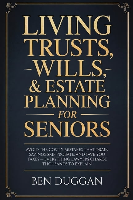 Living Trusts, Wills & Estate Planning for Seniors: Avoid the Costly Mistakes That Drain Your Savings, Skip Probate, and, (Paperback)