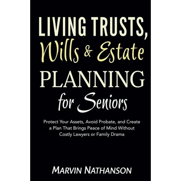 Living Trusts, Wills & Estate Planning for Seniors: Protect Your Assets, Avoid Probate, and Create a Plan That Bring, (Paperback)