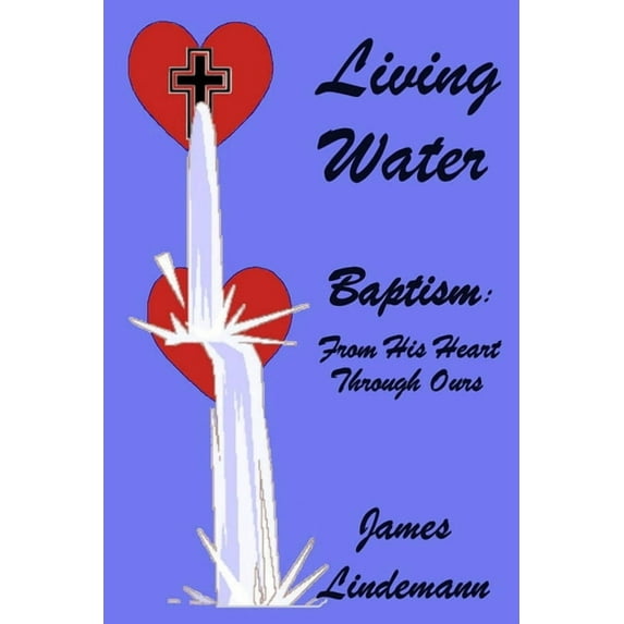 Living Waters: Baptism: From His Heart Through Ours, (Paperback)