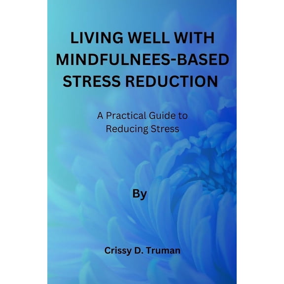 Living Well With Mindfulness-Based Stress Reduction: A Practical Guide to Reducing Stress, (Paperback)