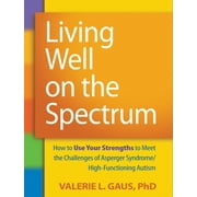 VALERIE L GAUS; STEPHEN SHORE Living Well on the Spectrum : How to Use Your Strengths to Meet the Challenges of Asperger Syndrome/High-Functioning Autism (Paperback)