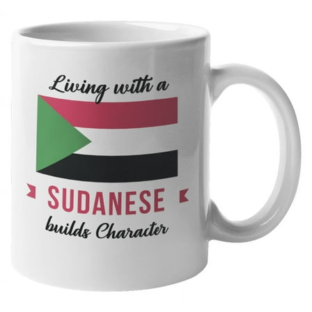 Living With A Sudanese Builds Character. Sudan Coffee & Tea Gift Mug For Friend Who Was Born In Sudan, Foreigner, Visitor, Tourist, Traveler, Men And Women (11oz)