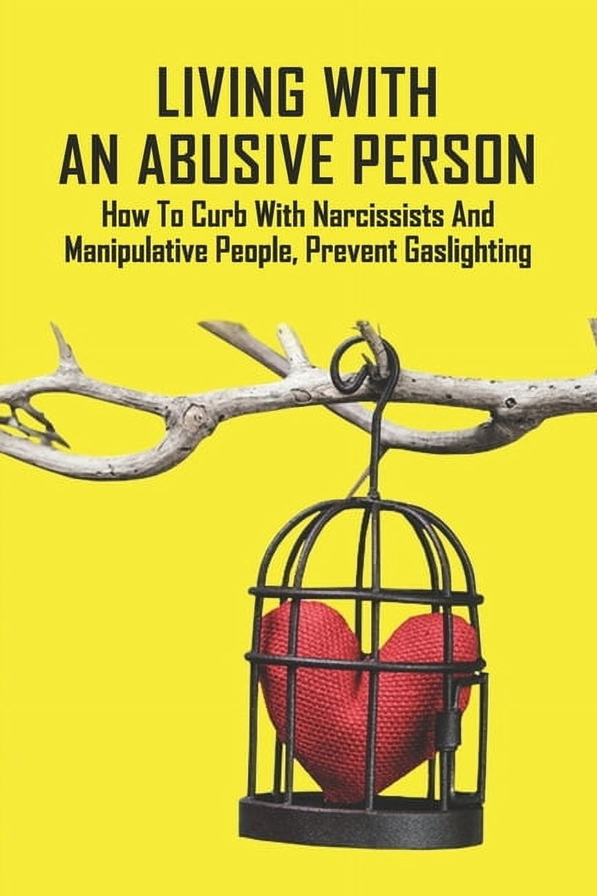 Living With An Abusive Person: How To Curb With Narcissists And Manipulative People, Prevent Gaslighting: How To Deal With A Narcissist At Work (Paperback)