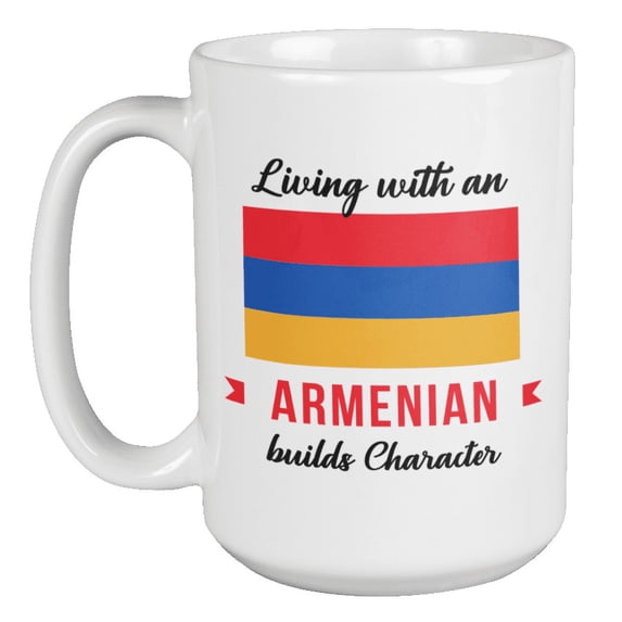 Living With An Armenian Builds Character. Proud Culture Coffee & Tea Gift Mug For Man And Woman Born In Armenia, Male Or Female Who Is Married To Armenian, Girlfriend And Boyfriend (15oz)
