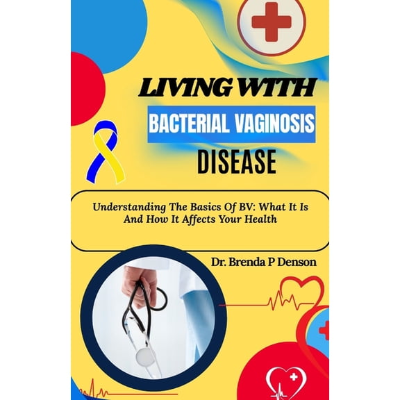 Living With Bacterial Vaginosis Disease: Understanding The Basics Of BV: What It Is And How It Affects Your Health, (Paperback)