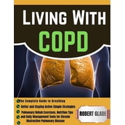 Living With COPD The Complete Guide to Breathing Better and Staying Active Simple Strategies, Pulmonary Rehab Exercises, Paperback