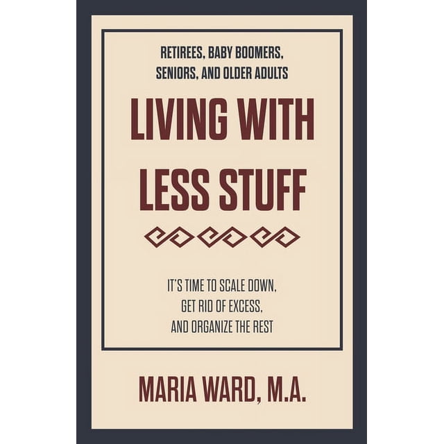 Living With Less Stuff: It's Time to Scale Down, Get Rid of Excess, and ...