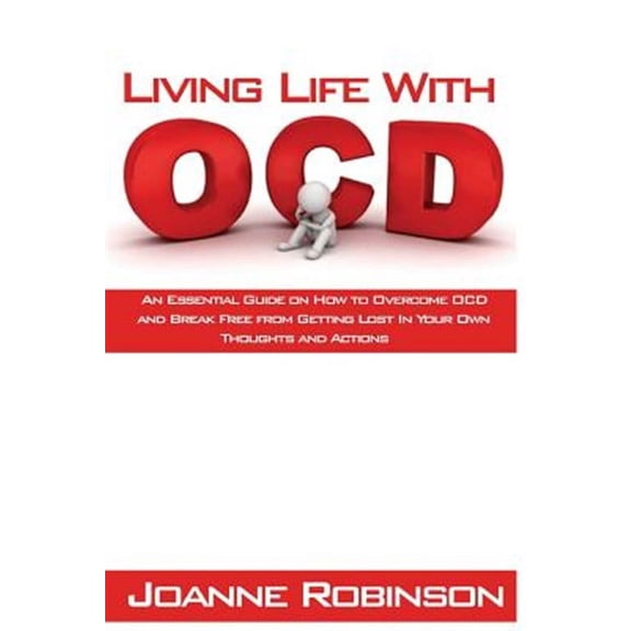 Living With OCD: An Essential Guide on How to Overcome OCD and Break Free from Getting Lost In Your Own Thoughts and Actions (Paperback)
