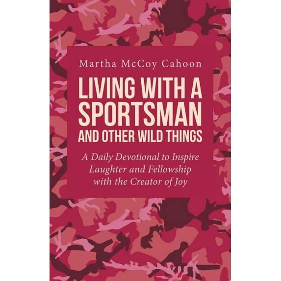 Living with a Sportsman and Other Wild Things: A Daily Devotional to Inspire Laughter and Fellowship with the Creator of Joy