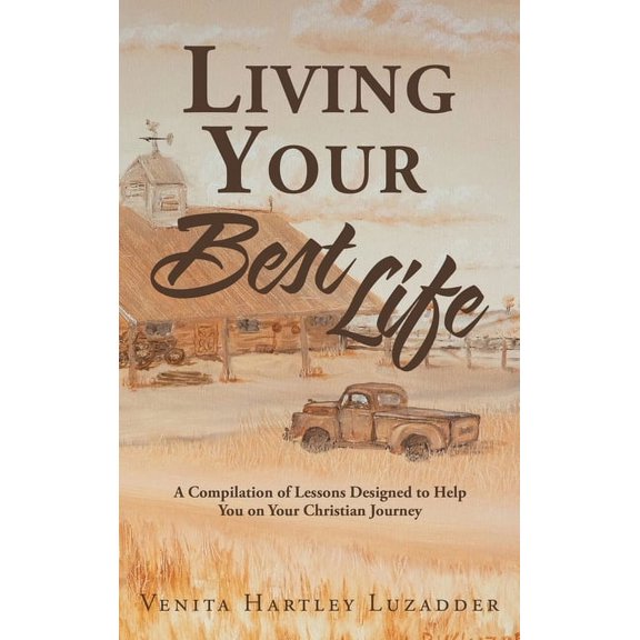 Living Your Best Life: A Compilation of Lessons Designed to Help You on Your Christian Journey, (Hardcover)