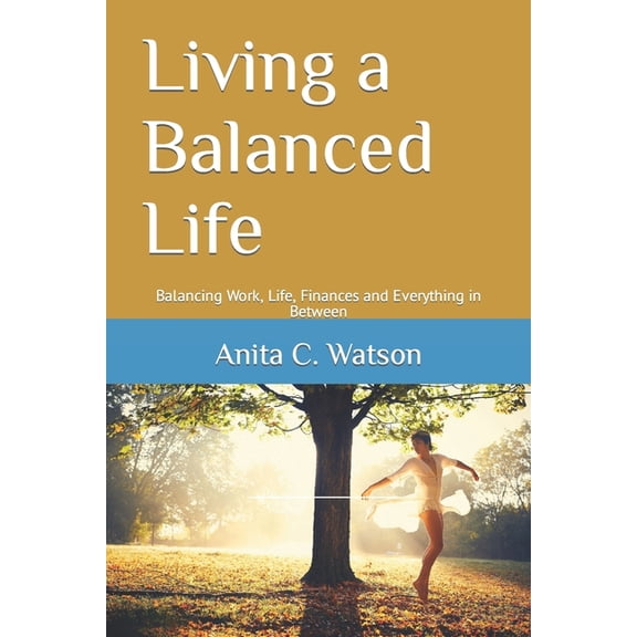 Living a Balanced Life : Balancing Work, Life, Finances and Everything in Between (Paperback)