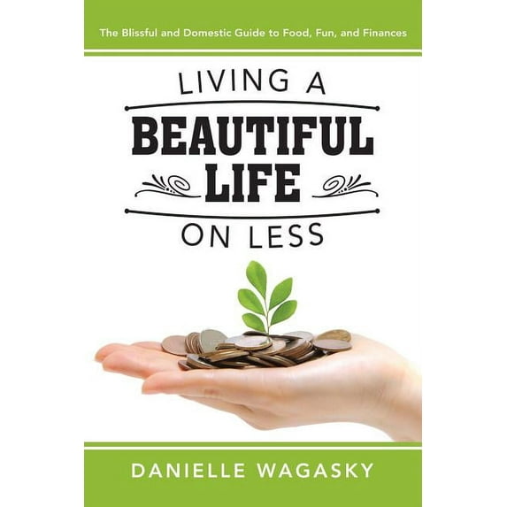 Living a Beautiful Life on Less: The Blissful and Domestic Guide to Food, Fun, and Finances (Paperback)