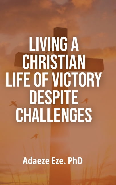 Living a Christian Life of Victory Despite Challenges, (Hardcover)