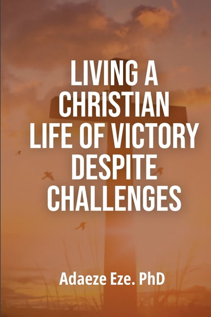 Living a Christian Life of Victory Despite Challenges, (Paperback)