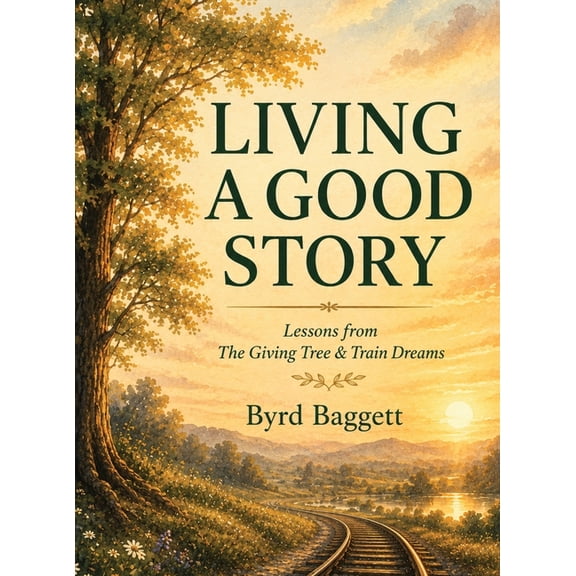 Living a Good Story: Lessons From The Giving Tree & Train Dreams, (Hardcover)