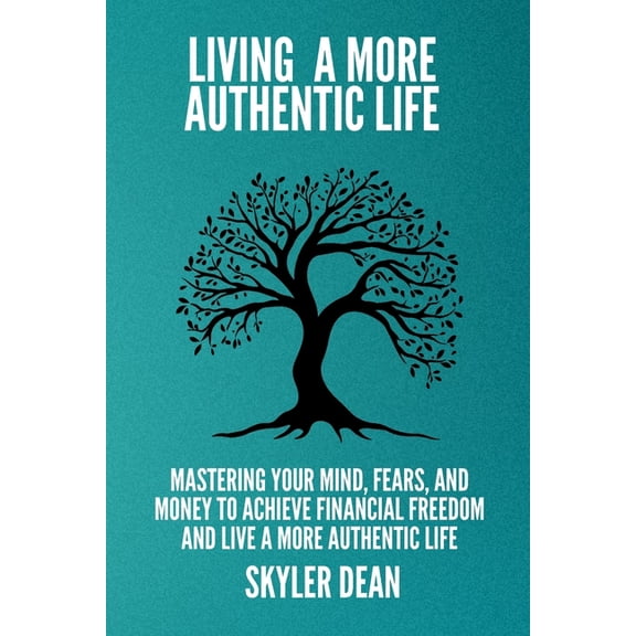Living a More Authentic Life: Mastering your Mind, Fears, and Money to Achieve Financial Freedom and Live a More Authent, (Paperback)