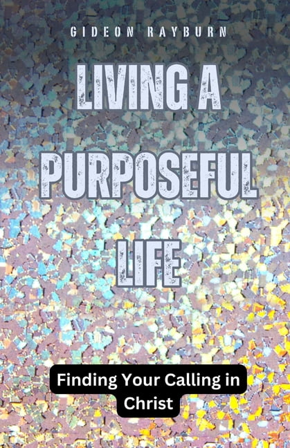 Living a Purposeful Life: Finding Your Calling in Christ: The Art of ...