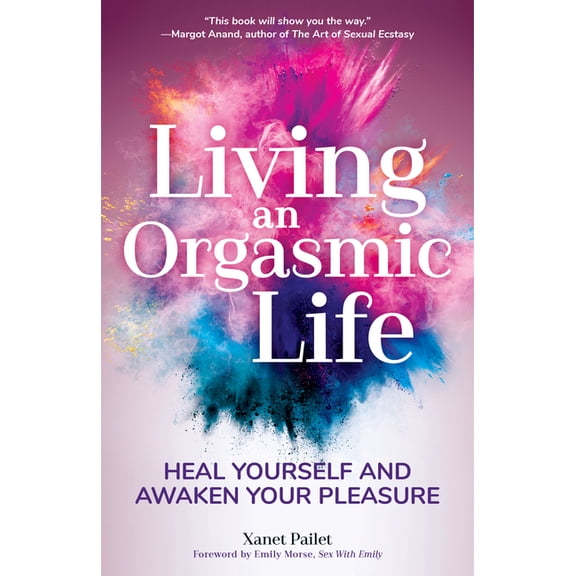 Living an Orgasmic Life: Heal Yourself and Awaken Your Pleasure (Valentines Day Gift for Him), (Paperback)