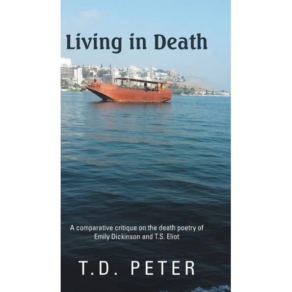 Living in Death: A Comparative Critique on the Death Poetry of Emily Dickinson and T.S. Eliot (Hardcover)