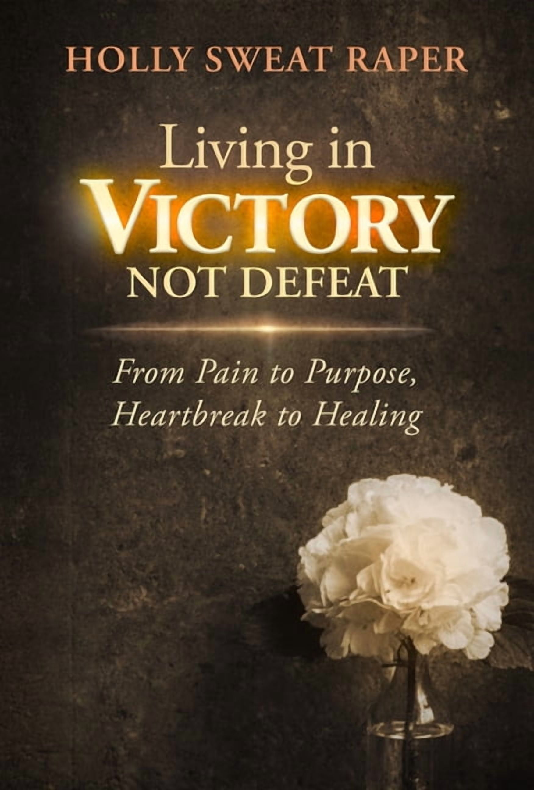 Living in Victory Not Defeat: From Pain to Purpose, Heartbreak to Healing, (Paperback)