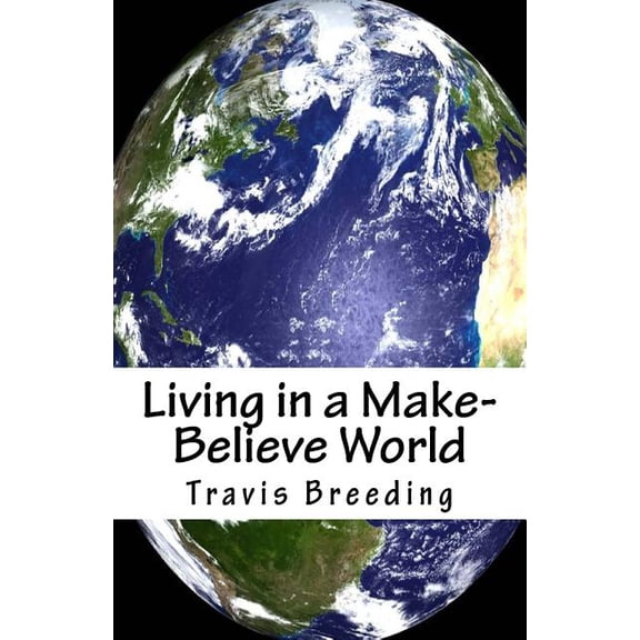 Living in a Make-Believe World Paperback 1540872289 9781540872289 Travis Breeding