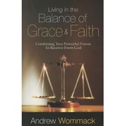 Living in the Balance of Grace and Faith Combining Two Powerful Forces to Receive from God Paperback