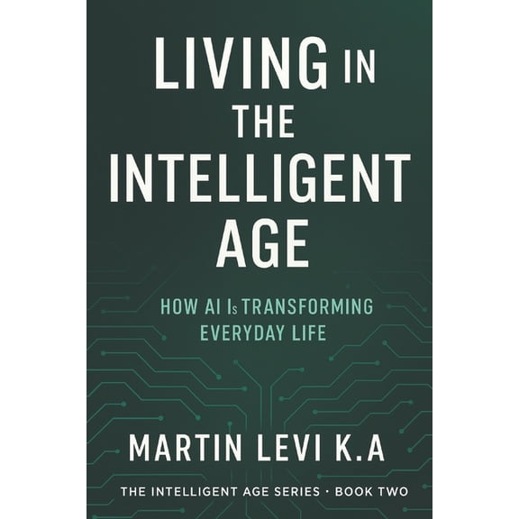 The Intelligent Age Living in the Intelligent Age: How AI Is Transforming Every-day Life, Book 2, (Paperback)