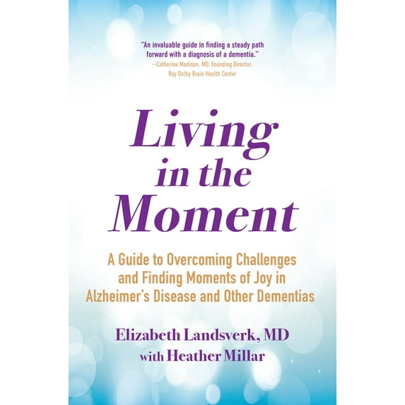 Pre-Owned Living in the Moment : A Guide to Overcoming Challenges and Finding Moments of Joy in Alzheimer's Disease and Other Dementias