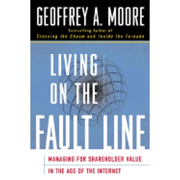 Living on the Fault Line: Managing for Shareholder Value in the Age of the Internet - Moore, Geoffrey A.