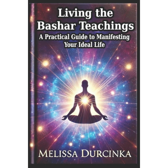 Living the Bashar Teachings: A Practical Guide to Manifesting Your Ideal Life, (Paperback)