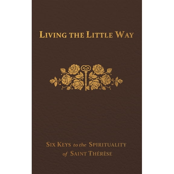 Living the Little Way: Six Keys to the Spirituality of St. Thrse, (Hardcover)