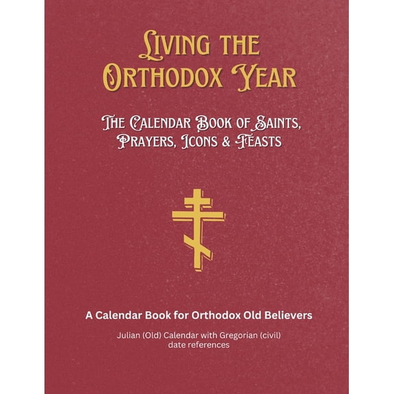 Living the Orthodox Year: Calendar Book of Saints, Prayers, Icons & Feasts - for Orthodox Old Believers, (Paperback)