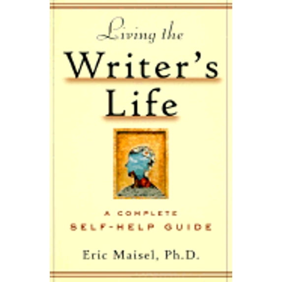 Living the Writer's Life: A Complete Self-Help Guide (Paperback) by Eric Maisel