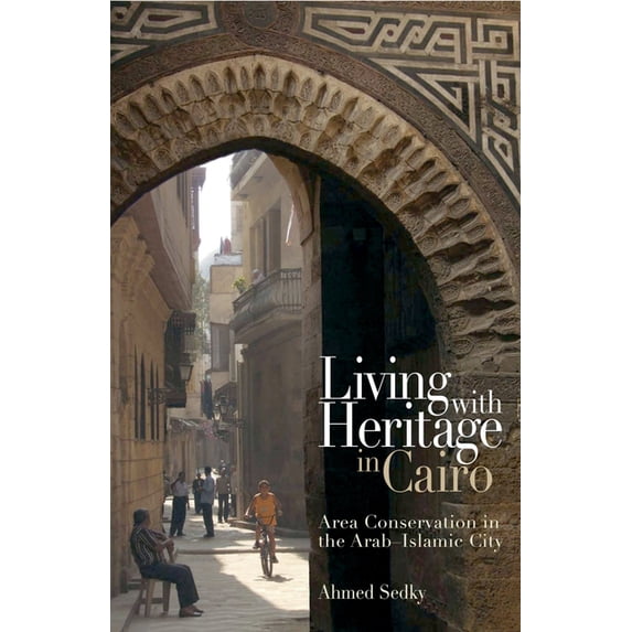 Living with Heritage in Cairo: Area Conservation in the Arab-Islamic City, (Hardcover)