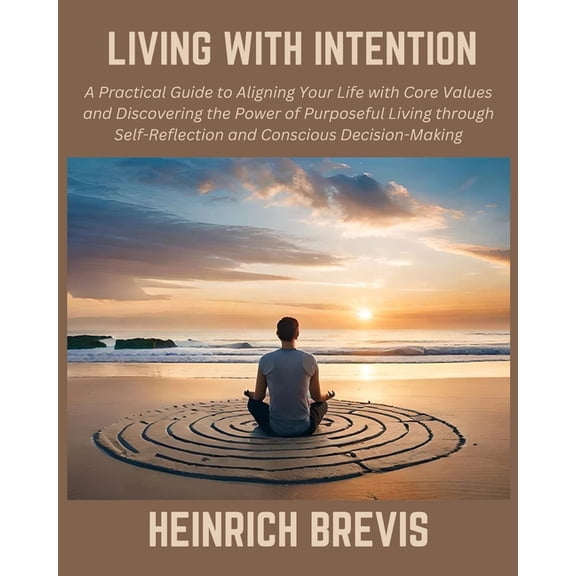 Living with Intention: A Practical Guide to Aligning Your Life with Core Values and Discovering the Power of Purposeful , (Paperback)