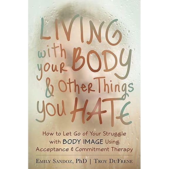 Pre-Owned Living with Your Body and Other Things You Hate: How to Let Go of Your Struggle with Body Image Using Acceptance and Commitment Therapy (Paperback) 1608821048 9781608821044