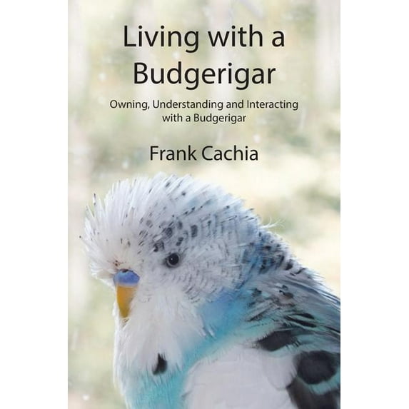 Living with a Budgerigar: Owning, Understanding and Interacting with a Budgerigar, (Paperback)