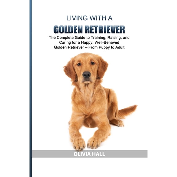 Living with a Golden Retriever: The Complete Guide to Training, Raising, and Caring for a Happy, Well-Behaved Golden Ret, (Paperback)