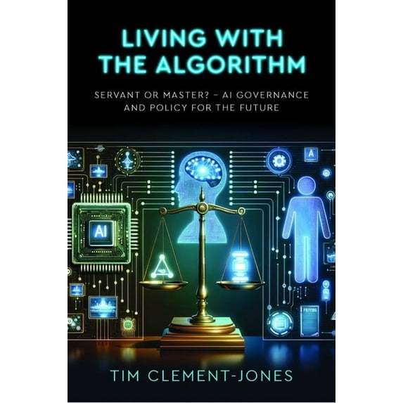 Living with the Algorithm: Servant or Master?: AI Governance and Policy for the Future, (Paperback)