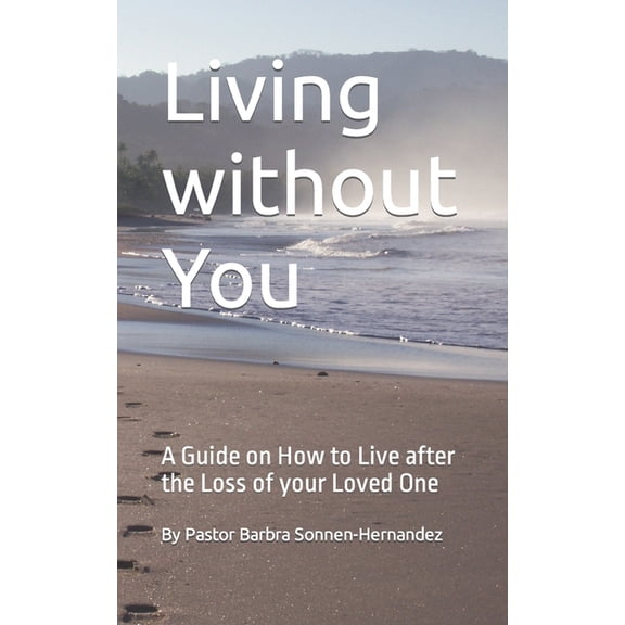 Living without You: A Guide on How to Live after the Loss of your Loved One (Paperback) by Ella Massaquoi, Barbra Sonnen-Hernandez